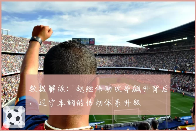数据解读：赵继伟助攻率飙升背后，辽宁本钢的传切体系升级