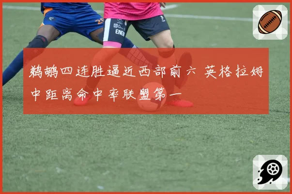 鹈鹕四连胜逼近西部前六 英格拉姆中距离命中率联盟第一
