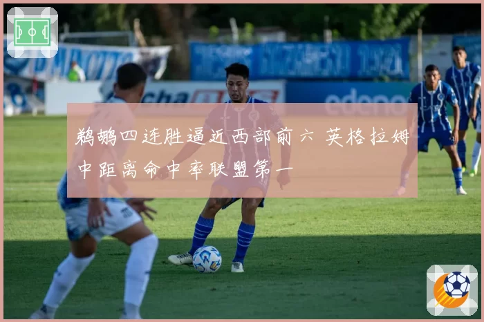 鹈鹕四连胜逼近西部前六 英格拉姆中距离命中率联盟第一