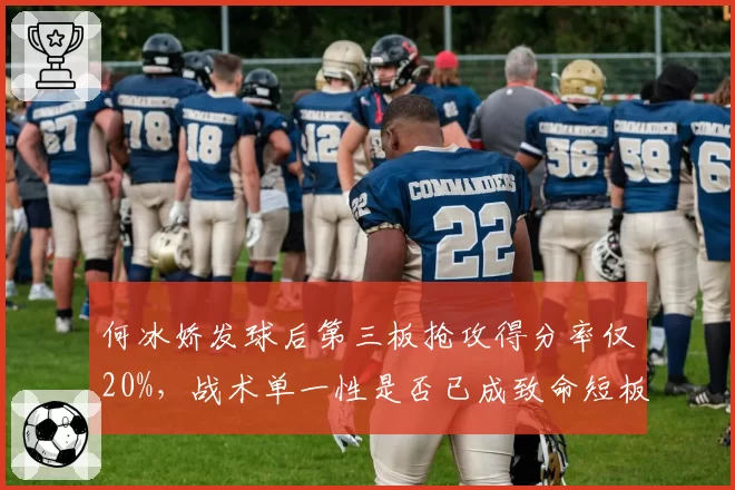 何冰娇发球后第三板抢攻得分率仅20%，战术单一性是否已成致命短板？