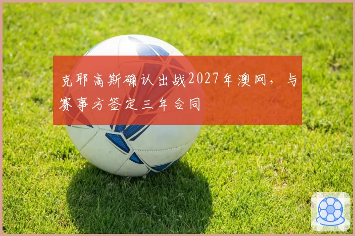 克耶高斯确认出战2027年澳网，与赛事方签定三年合同