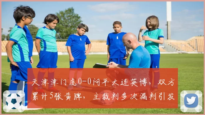 天津津门虎0-0闷平大连英博，双方累计5张黄牌，主裁判多次漏判引发球迷微博热搜
