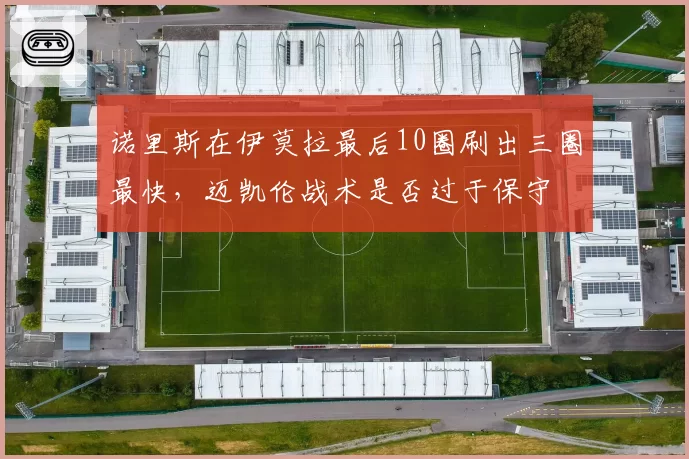 诺里斯在伊莫拉最后10圈刷出三圈最快，迈凯伦战术是否过于保守