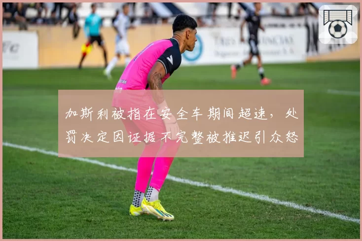 加斯利被指在安全车期间超速,处罚决定因证据不完整被推迟引众怒