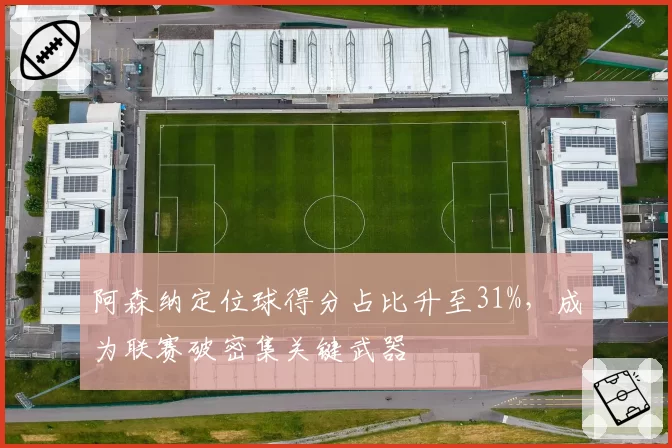 阿森纳定位球得分占比升至31%，成为联赛破密集关键武器