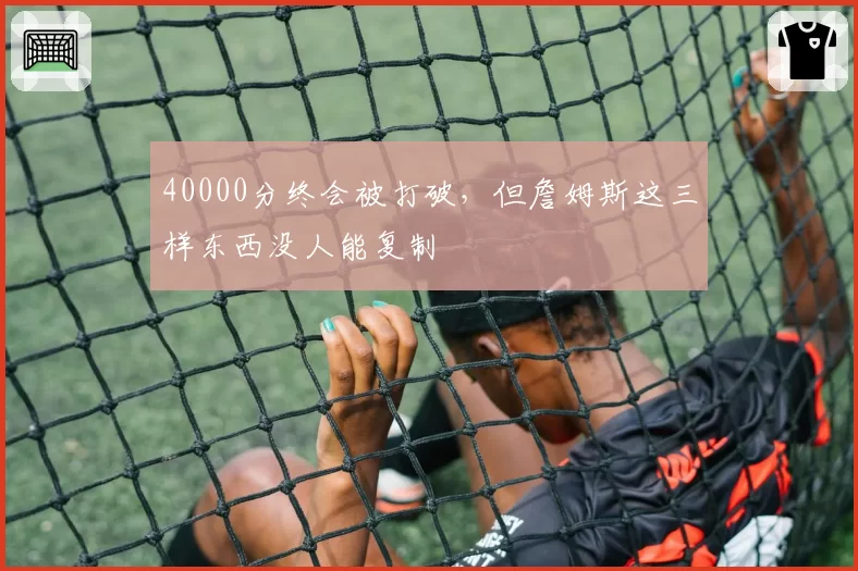 40000分终会被打破，但詹姆斯这三样东西没人能复制