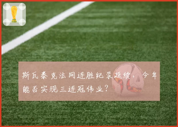 斯瓦泰克法网连胜纪录延续，今年能否实现三连冠伟业？