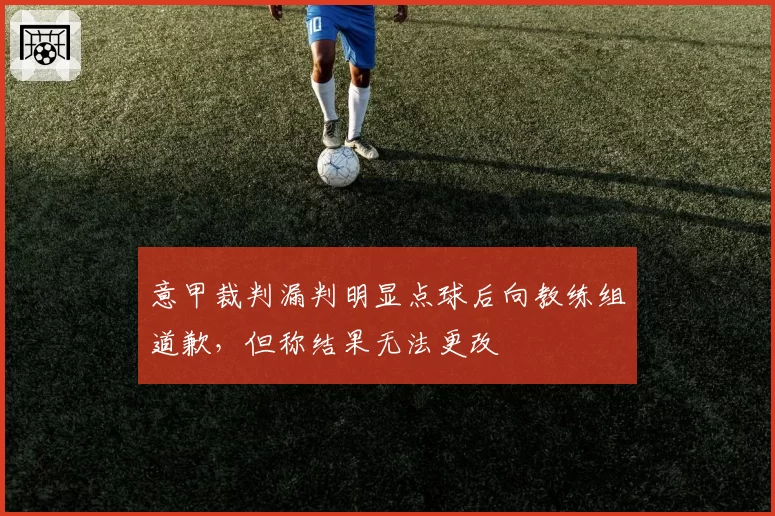 意甲裁判漏判明显点球后向教练组道歉,但称结果无法更改