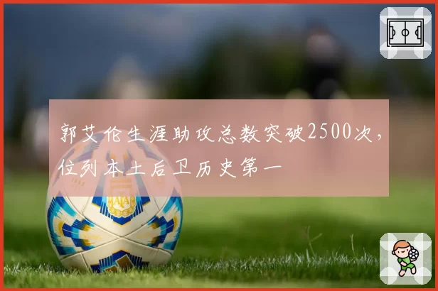 郭艾伦生涯助攻总数突破2500次,位列本土后卫历史第一