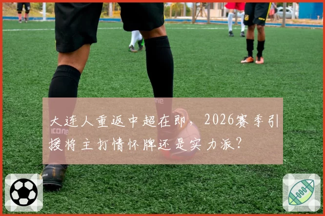 大连人重返中超在即，2026赛季引援将主打情怀牌还是实力派？