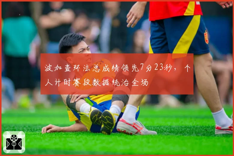 波加查环法总成绩领先7分23秒,个人计时赛段数据统治全场