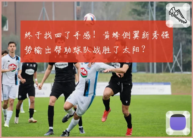 终于找回了手感！黄蜂侧翼新秀强势输出帮助球队战胜了太阳？