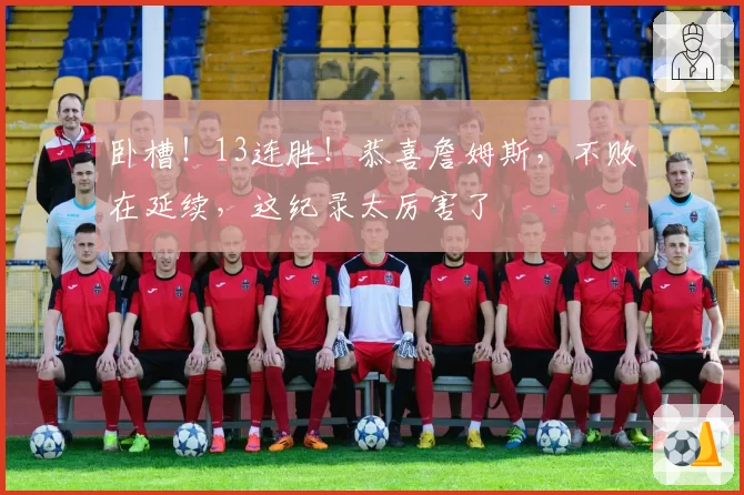 卧槽！13连胜！恭喜詹姆斯，不败在延续，这纪录太厉害了