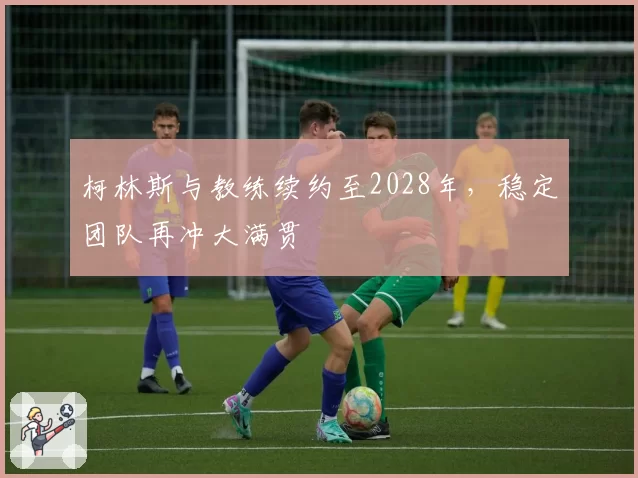 柯林斯与教练续约至2028年,稳定团队再冲大满贯