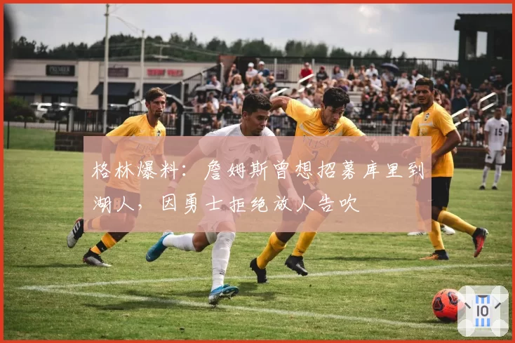 格林爆料：詹姆斯曾想招募库里到湖人，因勇士拒绝放人告吹