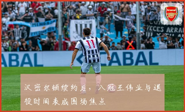 汉密尔顿续约后,八冠王伟业与退役时间表成围场焦点